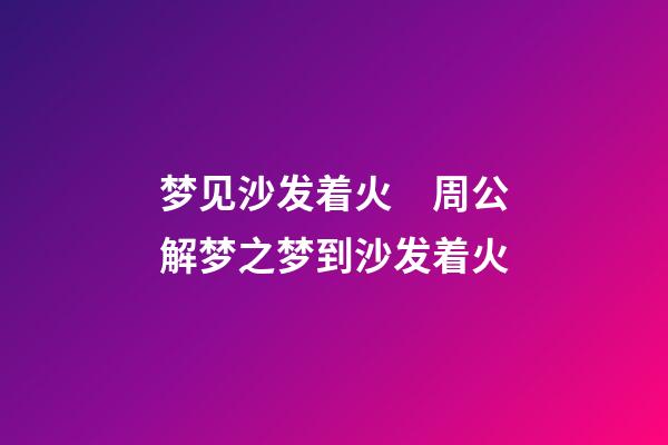 梦见沙发着火　周公解梦之梦到沙发着火
